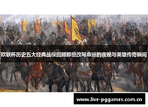 欧联杯历史五大经典战役回顾那些改写命运的夜晚与英雄传奇瞬间 欧联杯历史五大经典战役回顾那些改写命运的夜晚与英雄传奇瞬间